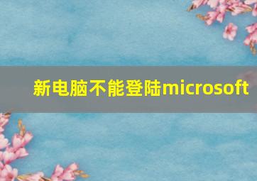 新电脑不能登陆microsoft