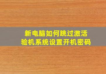 新电脑如何跳过激活验机系统设置开机密码