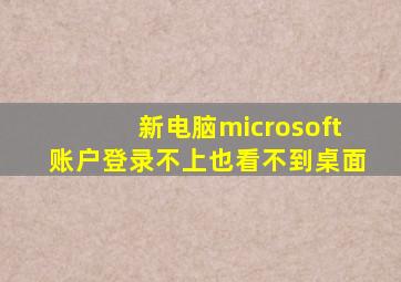 新电脑microsoft账户登录不上也看不到桌面