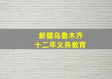 新疆乌鲁木齐十二年义务教育