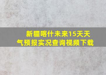 新疆喀什未来15天天气预报实况查询视频下载