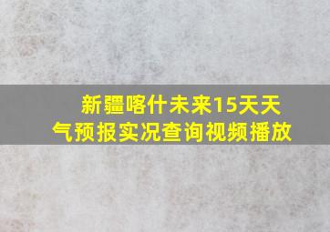 新疆喀什未来15天天气预报实况查询视频播放