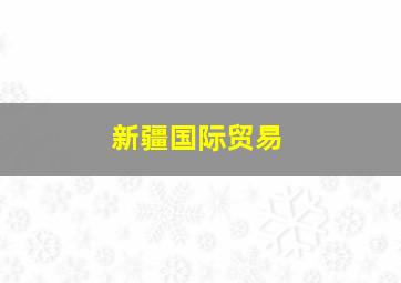 新疆国际贸易