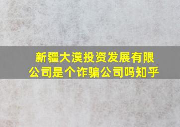 新疆大漠投资发展有限公司是个诈骗公司吗知乎