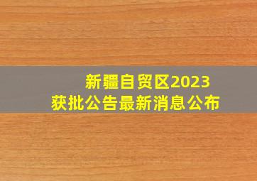 新疆自贸区2023获批公告最新消息公布