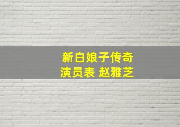 新白娘子传奇演员表 赵雅芝