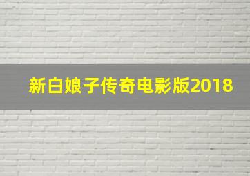 新白娘子传奇电影版2018