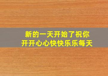 新的一天开始了祝你开开心心快快乐乐每天