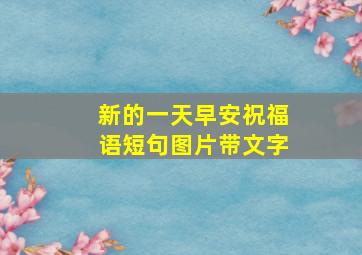 新的一天早安祝福语短句图片带文字