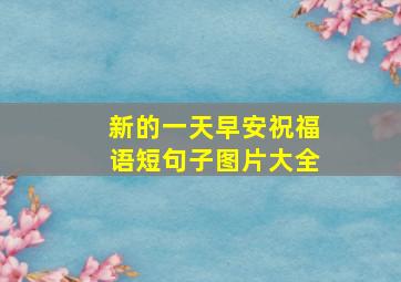 新的一天早安祝福语短句子图片大全