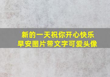 新的一天祝你开心快乐早安图片带文字可爱头像