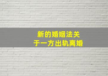 新的婚姻法关于一方出轨离婚