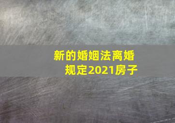 新的婚姻法离婚规定2021房子