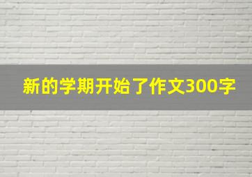 新的学期开始了作文300字