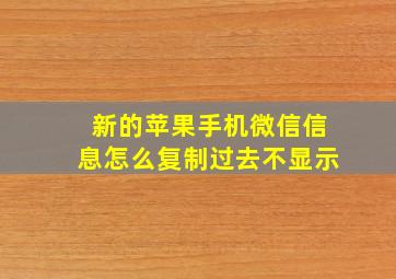 新的苹果手机微信信息怎么复制过去不显示