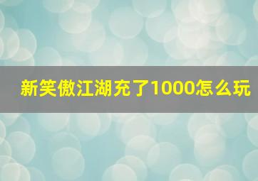 新笑傲江湖充了1000怎么玩