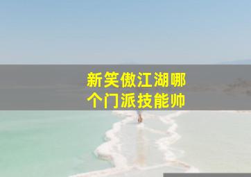 新笑傲江湖哪个门派技能帅