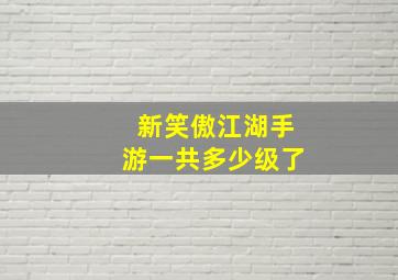 新笑傲江湖手游一共多少级了