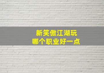 新笑傲江湖玩哪个职业好一点