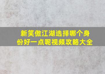 新笑傲江湖选择哪个身份好一点呢视频攻略大全