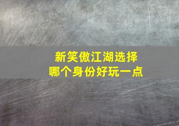 新笑傲江湖选择哪个身份好玩一点