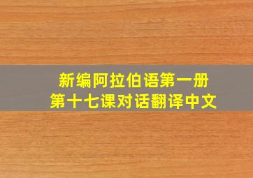 新编阿拉伯语第一册第十七课对话翻译中文