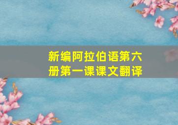 新编阿拉伯语第六册第一课课文翻译