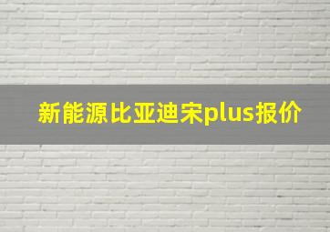 新能源比亚迪宋plus报价