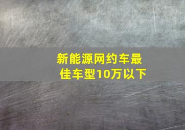 新能源网约车最佳车型10万以下