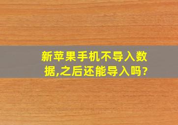 新苹果手机不导入数据,之后还能导入吗?