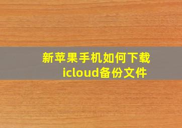 新苹果手机如何下载icloud备份文件