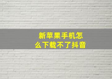 新苹果手机怎么下载不了抖音