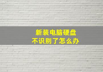 新装电脑硬盘不识别了怎么办