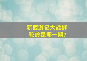 新西游记大战狮驼岭是哪一期?