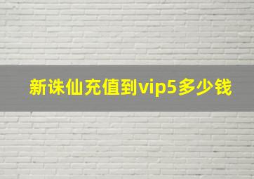 新诛仙充值到vip5多少钱