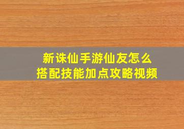 新诛仙手游仙友怎么搭配技能加点攻略视频