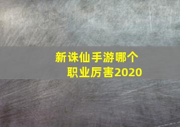 新诛仙手游哪个职业厉害2020