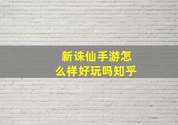 新诛仙手游怎么样好玩吗知乎