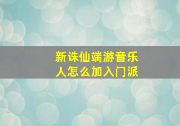 新诛仙端游音乐人怎么加入门派