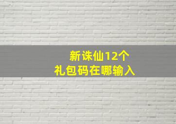 新诛仙12个礼包码在哪输入