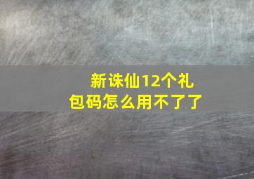 新诛仙12个礼包码怎么用不了了