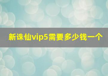 新诛仙vip5需要多少钱一个