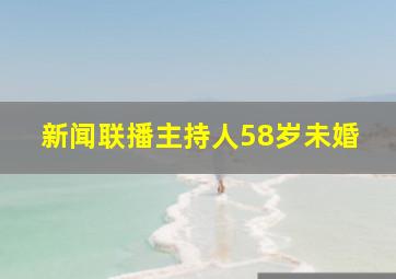 新闻联播主持人58岁未婚