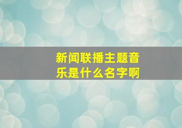 新闻联播主题音乐是什么名字啊