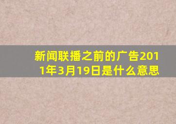 新闻联播之前的广告2011年3月19日是什么意思