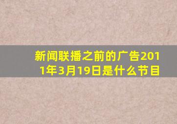 新闻联播之前的广告2011年3月19日是什么节目