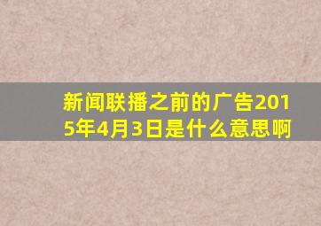 新闻联播之前的广告2015年4月3日是什么意思啊