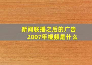 新闻联播之后的广告2007年视频是什么