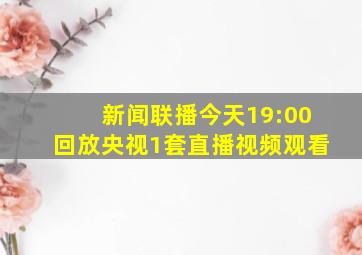 新闻联播今天19:00回放央视1套直播视频观看