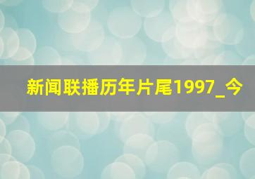 新闻联播历年片尾1997_今